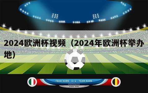 2024欧洲杯视频（2024年欧洲杯举办地）