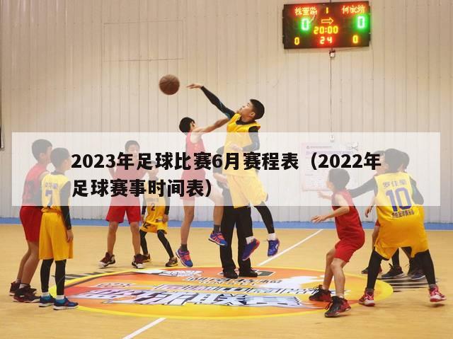 2023年足球比赛6月赛程表（2022年足球赛事时间表）