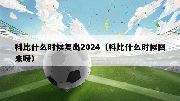 科比什么时候复出2024（科比什么时候回来呀）