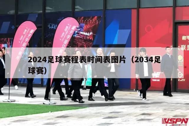 2024足球赛程表时间表图片（2034足球赛）