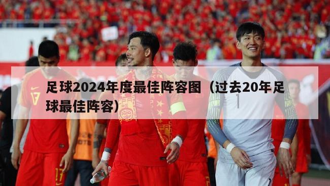 足球2024年度最佳阵容图（过去20年足球最佳阵容）