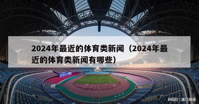 2024年最近的体育类新闻（2024年最近的体育类新闻有哪些）