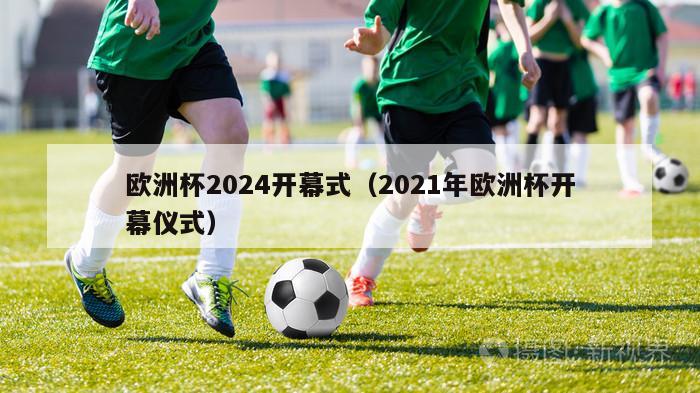 欧洲杯2024开幕式（2021年欧洲杯开幕仪式）