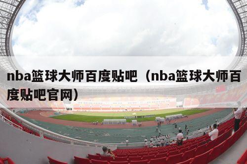 nba篮球大师百度贴吧（nba篮球大师百度贴吧官网）