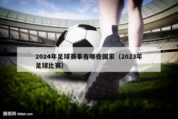 2024年足球赛事有哪些国家（2023年足球比赛）