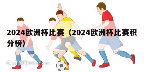 2024欧洲杯比赛（2024欧洲杯比赛积分榜）