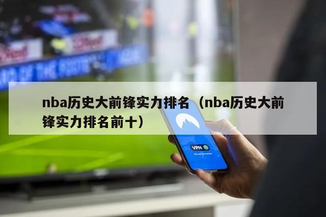 nba历史大前锋实力排名（nba历史大前锋实力排名前十）