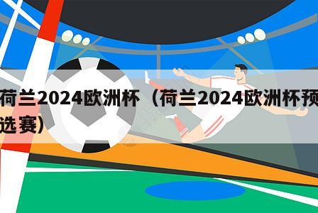 荷兰2024欧洲杯（荷兰2024欧洲杯预选赛）