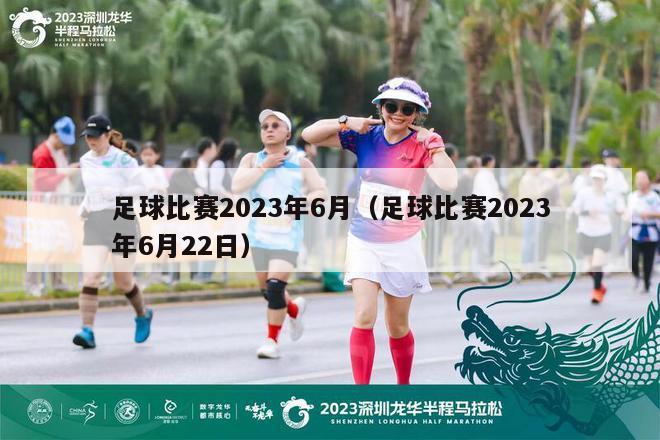 足球比赛2023年6月（足球比赛2023年6月22日）