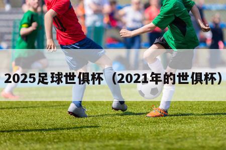 2025足球世俱杯（2021年的世俱杯）