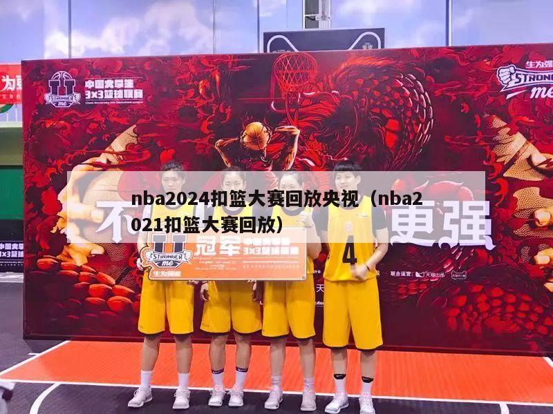 nba2024扣篮大赛回放央视（nba2021扣篮大赛回放）