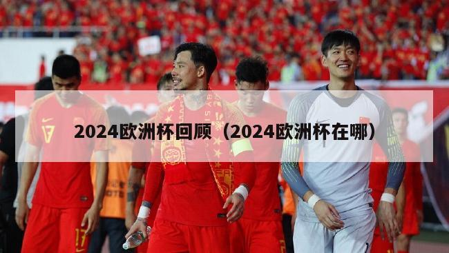 2024欧洲杯回顾（2024欧洲杯在哪）