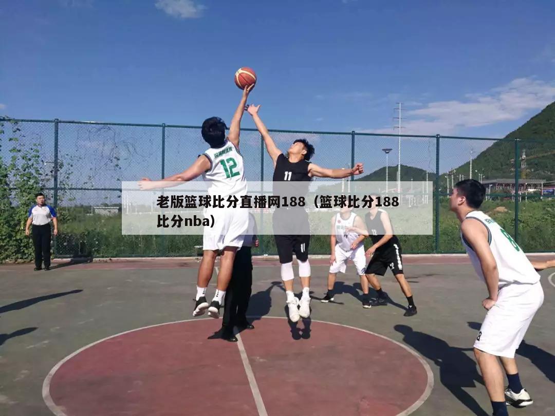 老版篮球比分直播网188（篮球比分188比分nba）