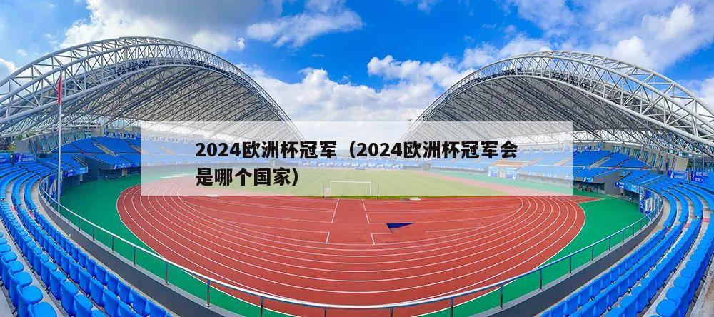 2024欧洲杯冠军（2024欧洲杯冠军会是哪个国家）