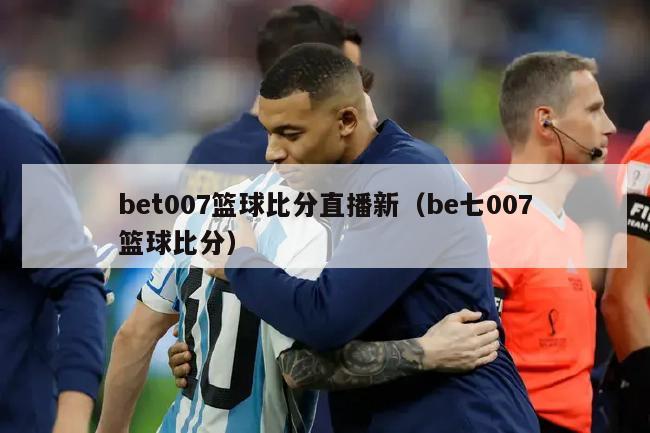 bet007篮球比分直播新（be七007篮球比分）