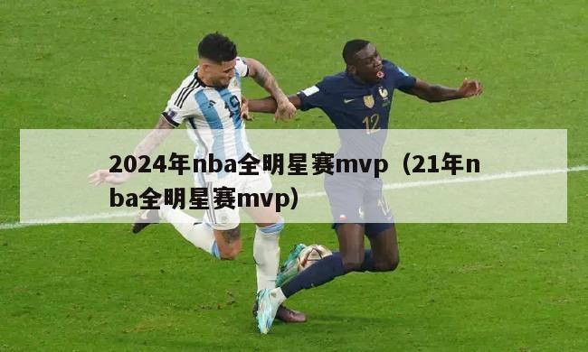 2024年nba全明星赛mvp（21年nba全明星赛mvp）