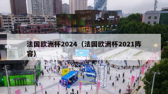 法国欧洲杯2024（法国欧洲杯2021阵容）