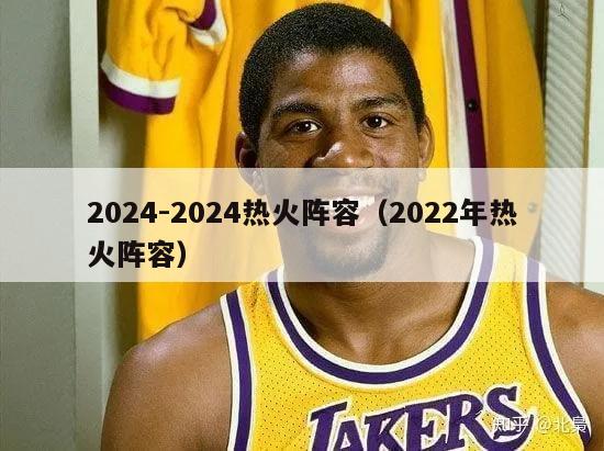 2024-2024热火阵容（2022年热火阵容）