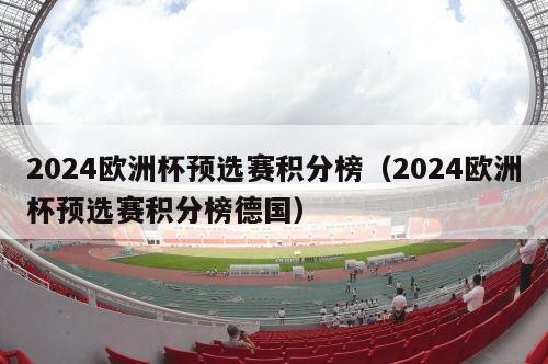 2024欧洲杯预选赛积分榜（2024欧洲杯预选赛积分榜德国）