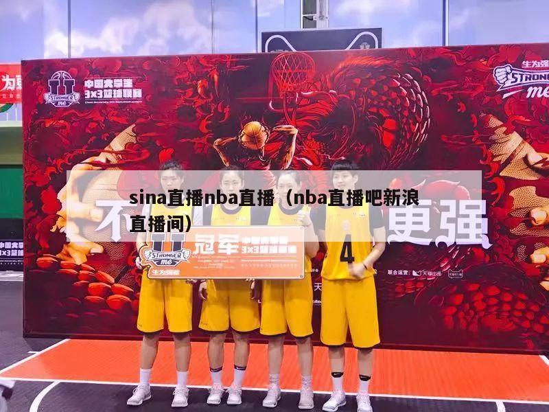 sina直播nba直播（nba直播吧新浪直播间）