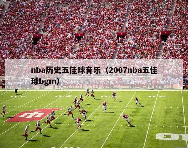 nba历史五佳球音乐（2007nba五佳球bgm）