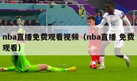 nba直播免费观看视频（nba直播 免费观看）