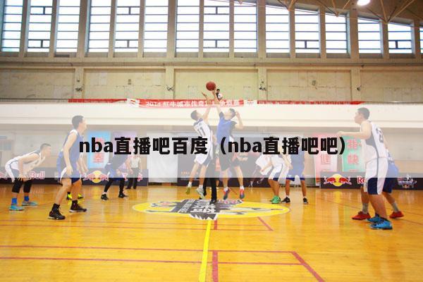 nba直播吧百度（nba直播吧吧）