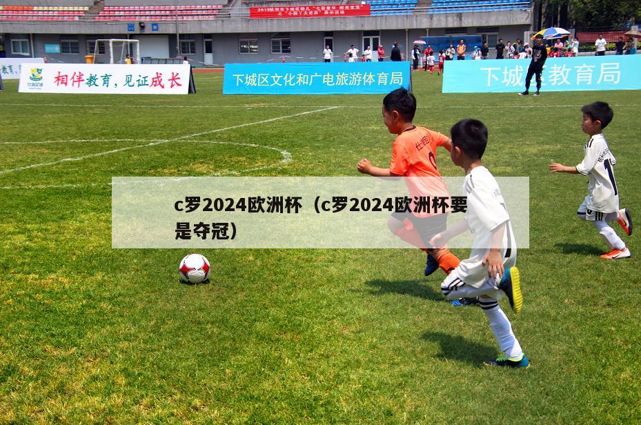 c罗2024欧洲杯（c罗2024欧洲杯要是夺冠）