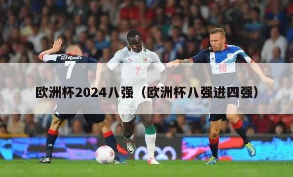 欧洲杯2024八强（欧洲杯八强进四强）