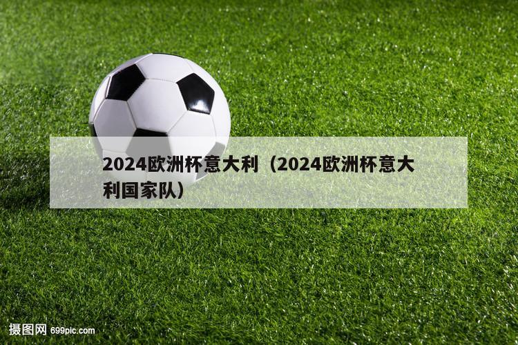 2024欧洲杯意大利（2024欧洲杯意大利国家队）