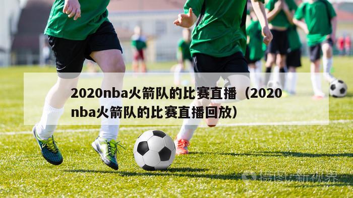 2020nba火箭队的比赛直播（2020nba火箭队的比赛直播回放）