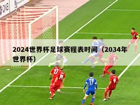 2024世界杯足球赛程表时间（2034年世界杯）