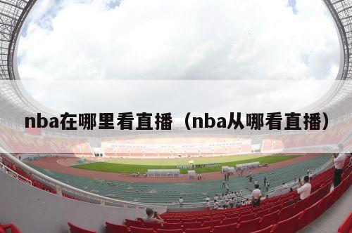 nba在哪里看直播（nba从哪看直播）