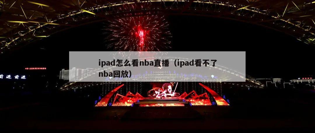 ipad怎么看nba直播（ipad看不了nba回放）