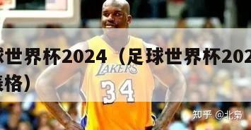 足球世界杯2024（足球世界杯2024赛程表格）