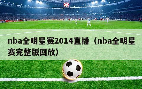 nba全明星赛2014直播（nba全明星赛完整版回放）