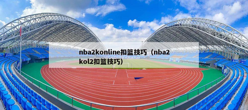 nba2konline扣篮技巧（nba2kol2扣篮技巧）