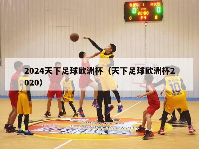 2024天下足球欧洲杯（天下足球欧洲杯2020）