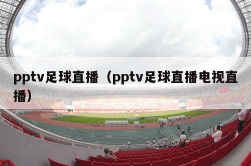 pptv足球直播（pptv足球直播电视直播）