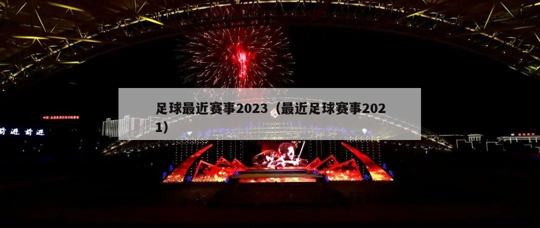 足球最近赛事2023（最近足球赛事2021）