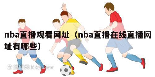 nba直播观看网址（nba直播在线直播网址有哪些）