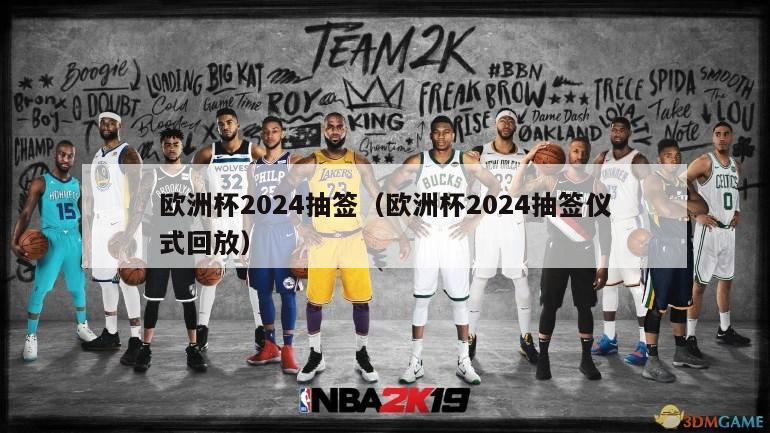 欧洲杯2024抽签（欧洲杯2024抽签仪式回放）