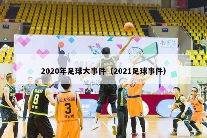 2020年足球大事件（2021足球事件）