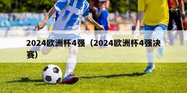 2024欧洲杯4强（2024欧洲杯4强决赛）