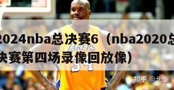 2024nba总决赛6（nba2020总决赛第四场录像回放像）