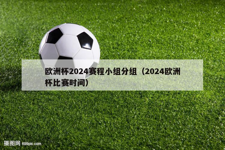 欧洲杯2024赛程小组分组（2024欧洲杯比赛时间）