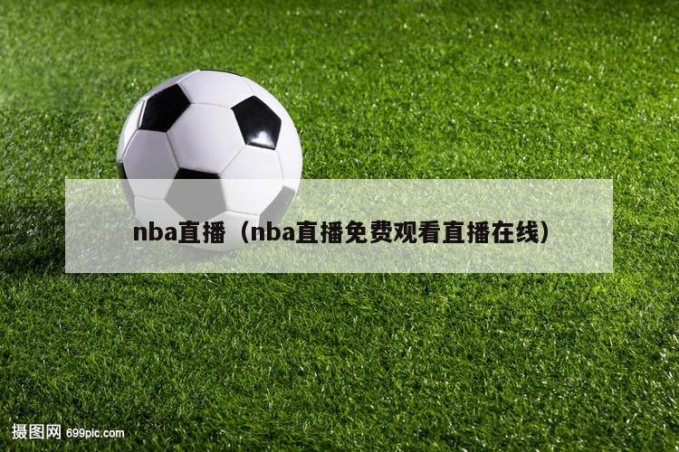 nba直播（nba直播免费观看直播在线）