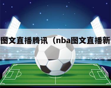 nba图文直播腾讯（nba图文直播新浪直播）