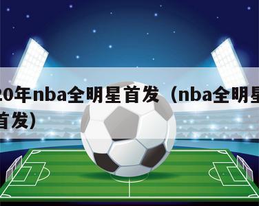 近20年nba全明星首发（nba全明星历届首发）