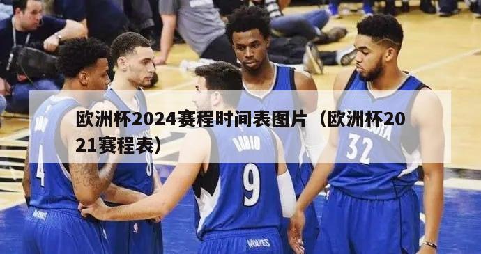 欧洲杯2024赛程时间表图片（欧洲杯2021赛程表）